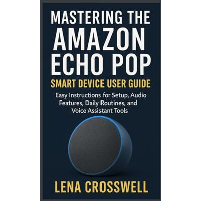 Crosswell, Lena Mastering the Amazon Echo Pop Smart Device User Guide: Easy Instructions for Setup, Audio Features, Daily Routines, and Voice Assistant Tools Crosswell, Lena Mastering the Amazon Echo Pop Smart Device User Guide: Easy Instructions for Setup, Audio Features, Daily Routines, and Voice Assistant Tools