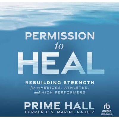 PRiME Permission to Heal: Rebuilding Strength for Warriors, Athletes, and High Performers PRiME Permission to Heal: Rebuilding Strength for Warriors, Athletes, and High Performers
