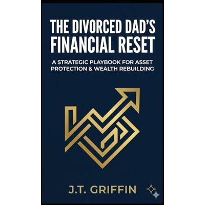Griffin The Divorced Dad's Financial Reset: A Strategic Playbook for Asset Protection and Wealth Rebuilding Griffin The Divorced Dad's Financial Reset: A Strategic Playbook for Asset Protection and Wealth Rebuilding