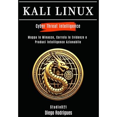 Rodrigues, Diego KALI LINUX CYBER THREAT INTELLIGENCE: Mappa le Minacce, Correla le Evidenze e Produci Intelligence Azionabile Rodrigues, Diego KALI LINUX CYBER THREAT INTELLIGENCE: Mappa le Minacce, Correla le Evidenze e Produci Intelligence Azionabile