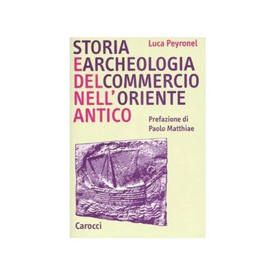 Peyronel, Luca Storia e archeologia del commercio nell'Oriente antico Peyronel, Luca Storia e archeologia del commercio nell'Oriente antico