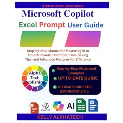 Alpha MICROSOFT COPILOT EXCEL PROMPTS USER GUIDE: Step-by-Step Manual for Mastering AI to Unlock Powerful Prompts, Time-Saving Tips, and Advanced Features for Efficiency Alpha MICROSOFT COPILOT EXCEL PROMPTS USER GUIDE: Step-by-Step Manual for Mastering AI to Unlock Powerful Prompts, Time-Saving Tips, and Advanced Features for Efficiency