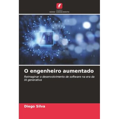 Silva O engenheiro aumentado: Reimaginar o desenvolvimento de software na era da IA generativa Silva O engenheiro aumentado: Reimaginar o desenvolvimento de software na era da IA generativa
