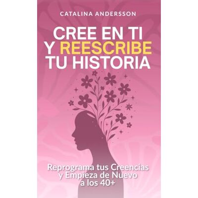 Andersson Cree en ti y reescribe tu historia: Reprograma tus creencias y empieza de nuevo a los 40+ Andersson Cree en ti y reescribe tu historia: Reprograma tus creencias y empieza de nuevo a los 40+