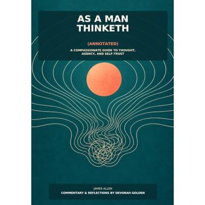 James Allen As a Man Thinketh (Annotated): A Compassionate Guide to Thought, Agency, and Self-Trust James Allen As a Man Thinketh (Annotated): A Compassionate Guide to Thought, Agency, and Self-Trust
