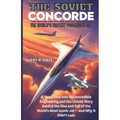 Avery THE SOVIET CONCORDE: The World's Fastest Passenger Jet: A Deep Dive into the Engineering and the Untold Story Behind the Rise and Fall of the World's Most Iconic Jet — and Why It Didn't Last. Avery THE SOVIET CONCORDE: The World's Fastest Passenger Jet: A Deep Dive into the Engineering and the Untold Story Behind the Rise and Fall of the World's Most Iconic Jet — and Why It Didn't Last.