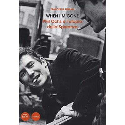 Acer When I'm gone. Phil Ochs e l'utopia della speranza Acer When I'm gone. Phil Ochs e l'utopia della speranza