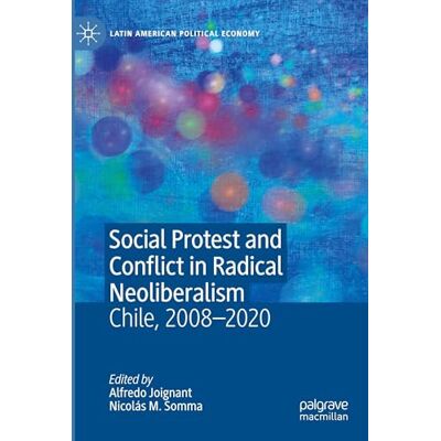 MACMILLAN Social Protest and Conflict in Radical Neoliberalism: Chile, 2008–2020 MACMILLAN Social Protest and Conflict in Radical Neoliberalism: Chile, 2008–2020