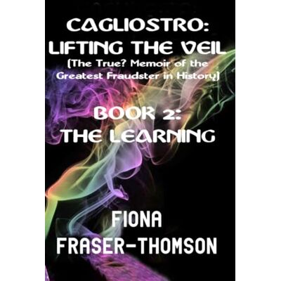 Thomson CAGLIOSTRO: LIFTING THE VEIL (The True? Memoir of the Greatest Fraudster in History): BOOK 2: THE LEARNING Thomson CAGLIOSTRO: LIFTING THE VEIL (The True? Memoir of the Greatest Fraudster in History): BOOK 2: THE LEARNING