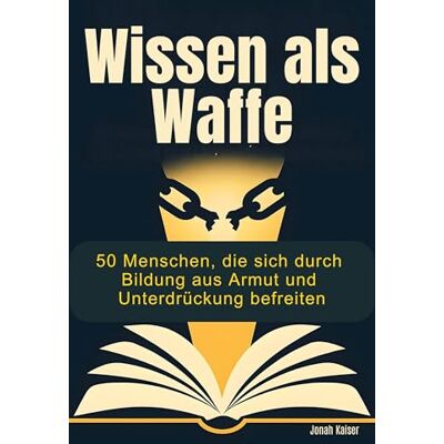Kaiser Wissen als Waffe: 50 Menschen, die sich durch Bildung aus Armut und Unterdrückung befreiten Kaiser Wissen als Waffe: 50 Menschen, die sich durch Bildung aus Armut und Unterdrückung befreiten