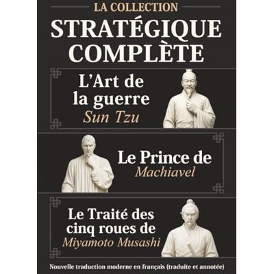 Sun L’Art de la guerre , Le Prince de Machiavel et Le Traité des cinq roues de Miyamoto Musashi La Collection stratégique complète: Nouvelle traduction moderne en français (traduite et annotée) Sun L’Art de la guerre , Le Prince de Machiavel et Le Traité des cinq roues de Miyamoto Musashi La Collection stratégique complète: Nouvelle traduction moderne en français (traduite et annotée)