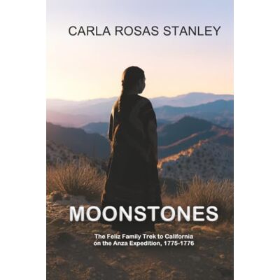 Stanley Moonstones: The Feliz Family Trek to California on the Anza Expedition, 1775-1776 Stanley Moonstones: The Feliz Family Trek to California on the Anza Expedition, 1775-1776