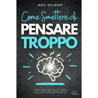 Wilson, Neil Come smettere di pensare troppo : Uno tra i libri più completi per superare la ruminazione mentale e il rimuginare, riordina la tua mente per vincere le ossessioni. Un libro efficace contro l'ansia. Wilson, Neil Come smettere di pensare troppo : Uno tra i libri più completi per superare la ruminazione mentale e il rimuginare, riordina la tua mente per vincere le ossessioni. Un libro efficace contro l'ansia.
