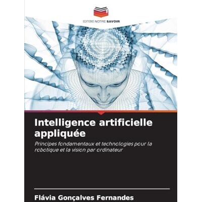 Fernandes Intelligence artificielle appliquée: Principes fondamentaux et technologies pour la robotique et la vision par ordinateur Fernandes Intelligence artificielle appliquée: Principes fondamentaux et technologies pour la robotique et la vision par ordinateur