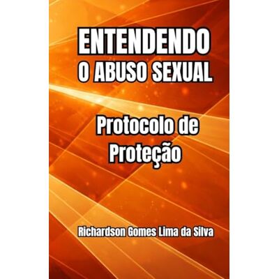 Silva Entendendo o Abuso Sexual: Protocolo de Proteção Silva Entendendo o Abuso Sexual: Protocolo de Proteção