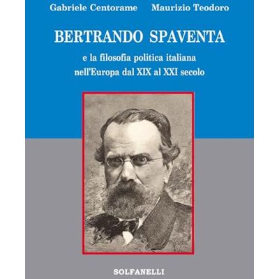 Gabriele Centorame BERTRANDO SPAVENTA e la fisolofia politica italiana nell’Europa dal XIX al XXI secolo Gabriele Centorame BERTRANDO SPAVENTA e la fisolofia politica italiana nell’Europa dal XIX al XXI secolo