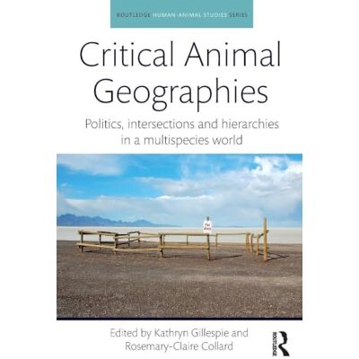 Routledge Critical Animal Geographies: Politics, Intersections and Hierarchies in a Multispecies World Routledge Critical Animal Geographies: Politics, Intersections and Hierarchies in a Multispecies World