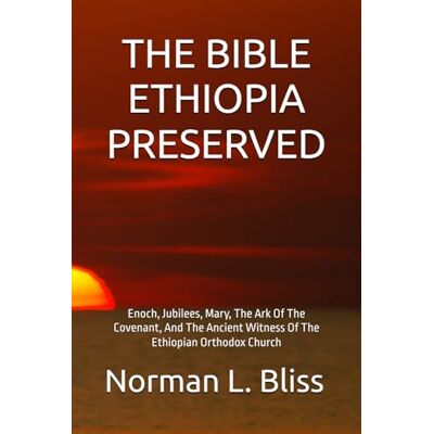 Norman THE BIBLE ETHIOPIA PRESERVED: Enoch, Jubilees, Mary, The Ark Of The Covenant, And The Ancient Witness Of The Ethiopian Orthodox Church Norman THE BIBLE ETHIOPIA PRESERVED: Enoch, Jubilees, Mary, The Ark Of The Covenant, And The Ancient Witness Of The Ethiopian Orthodox Church