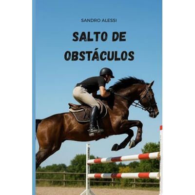 Alessi Salto de Obstáculos: Guía Técnica Paso a Paso para Dominar la Equitación de Salto, el Asiento de Seguridad y la Confianza con tu Caballo desde Cero Alessi Salto de Obstáculos: Guía Técnica Paso a Paso para Dominar la Equitación de Salto, el Asiento de Seguridad y la Confianza con tu Caballo desde Cero