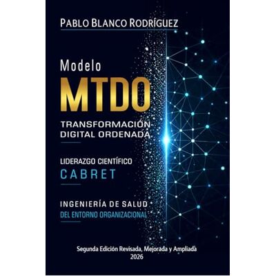 Blanco MTDO. MODELO DE TRANSFORMACIÓN DIGITAL ORDENADA. Segunda Edición Revisada, Mejorada y Ampliada 2026: LIDERAZGO CIENTÍFICO CABRET Blanco MTDO. MODELO DE TRANSFORMACIÓN DIGITAL ORDENADA. Segunda Edición Revisada, Mejorada y Ampliada 2026: LIDERAZGO CIENTÍFICO CABRET