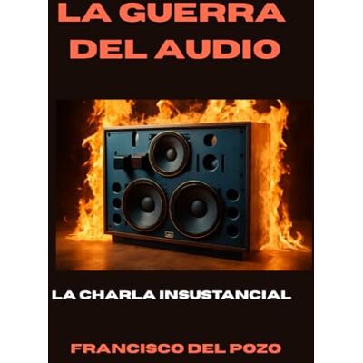 del Pozo, Francisco La guerra del audio: La charla insustancial del Pozo, Francisco La guerra del audio: La charla insustancial