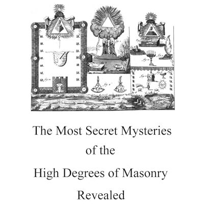 Anonymous The Most Secret Mysteries of the High Degrees of Masonry Revealed: The True Rose-Croix Anonymous The Most Secret Mysteries of the High Degrees of Masonry Revealed: The True Rose-Croix