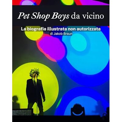 Braun Pet Shop Boys da vicino Completamente a colori: La biografia illustrata non autorizzata Braun Pet Shop Boys da vicino Completamente a colori: La biografia illustrata non autorizzata