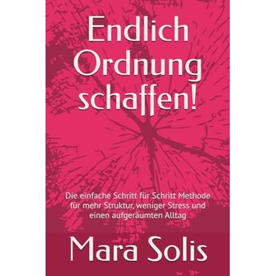 Solis Endlich Ordnung schaffen!: Die einfache Schritt für Schritt Methode für mehr Struktur, weniger Stress und einen aufge-räumten Alltag Solis Endlich Ordnung schaffen!: Die einfache Schritt für Schritt Methode für mehr Struktur, weniger Stress und einen aufge-räumten Alltag