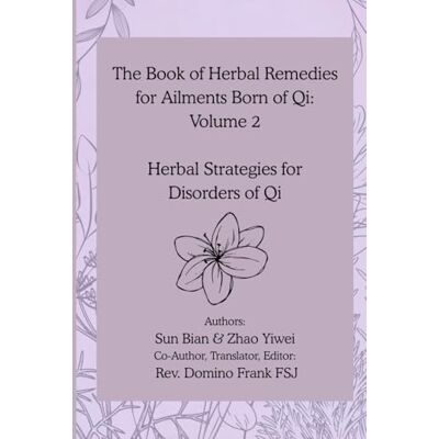 Sun The Book of Herbal Remedies for Ailments Born of Qi: Volume 2: Herbal Strategies for Disorders of Qi Sun The Book of Herbal Remedies for Ailments Born of Qi: Volume 2: Herbal Strategies for Disorders of Qi
