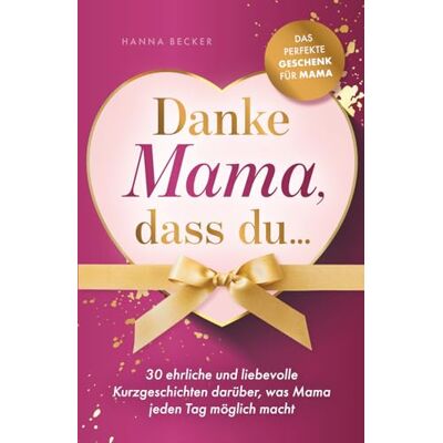Becker Danke Mama, dass du... 30 ehrliche und liebevolle Kurzgeschichten darüber, was Mama jeden Tag möglich macht: Das perfekte Geschenk für Mama Becker Danke Mama, dass du... 30 ehrliche und liebevolle Kurzgeschichten darüber, was Mama jeden Tag möglich macht: Das perfekte Geschenk für Mama