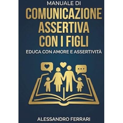 Acer Manuale di Comunicazione Assertiva con i Figli: Educa con Amore e Assertività Acer Manuale di Comunicazione Assertiva con i Figli: Educa con Amore e Assertività