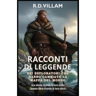 Villam, R.D. Racconti di Leggende: Sei Esploratori Che Hanno Cambiato la Mappa del Mondo: Pitea, Leif Erikson, Marco Polo, Ibn Battuta, Zheng He, Bartolomeu Dias Villam, R.D. Racconti di Leggende: Sei Esploratori Che Hanno Cambiato la Mappa del Mondo: Pitea, Leif Erikson, Marco Polo, Ibn Battuta, Zheng He, Bartolomeu Dias