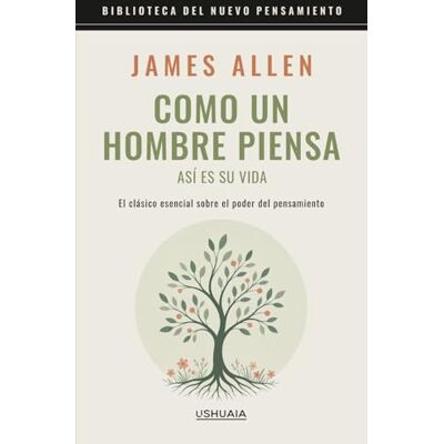 James Allen Como un hombre piensa así es su vida: El clásico esencial sobre el poder del pensamiento James Allen Como un hombre piensa así es su vida: El clásico esencial sobre el poder del pensamiento