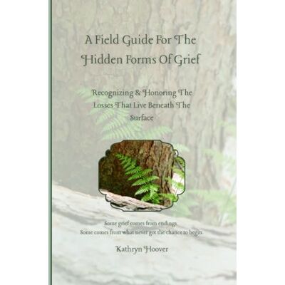 Hoover A Field Guide For The Hidden Forms Of Grief: Recognizing & Honoring The Losses That Live Beneath The Surface Hoover A Field Guide For The Hidden Forms Of Grief: Recognizing & Honoring The Losses That Live Beneath The Surface