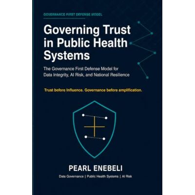Pearl Governing Trust in Public Health Systems: The Governance First Defense Model for Data Integrity, AI Risk, and National Resilience Pearl Governing Trust in Public Health Systems: The Governance First Defense Model for Data Integrity, AI Risk, and National Resilience