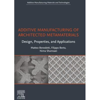 Elsevier Additive Manufacturing of Architected Metamaterials: Design, Properties, and Applications Elsevier Additive Manufacturing of Architected Metamaterials: Design, Properties, and Applications