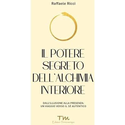 Ricci, Raffaele Il potere segreto dell'alchimia interiore. Dall'illusione alla presenza: un viaggio verso il sé autentico Ricci, Raffaele Il potere segreto dell'alchimia interiore. Dall'illusione alla presenza: un viaggio verso il sé autentico