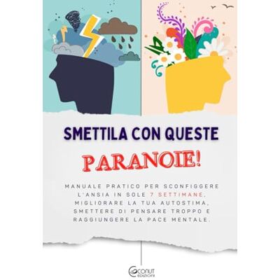 Edizioni, Coconut Smettila con queste PARANOIE!: Manuale pratico per sconfiggere l'ansia in sole 7 settimane, migliorare la tua autostima, smettere di pensare troppo e raggiungere la pace mentale. Edizioni, Coconut Smettila con queste PARANOIE!: Manuale pratico per sconfiggere l'ansia in sole 7 settimane, migliorare la tua autostima, smettere di pensare troppo e raggiungere la pace mentale.