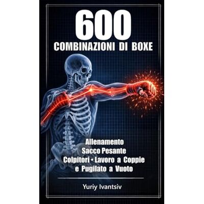Ivantsiv, Yuriy 600 Combinazioni di Boxe: Allenamento Sacco Pesante, Colpitori, Lavoro a Coppie e Pugilato a Vuoto Pugni Più Veloci, Colpi Più Potenti, Tempismo Perfetto Ivantsiv, Yuriy 600 Combinazioni di Boxe: Allenamento Sacco Pesante, Colpitori, Lavoro a Coppie e Pugilato a Vuoto Pugni Più Veloci, Colpi Più Potenti, Tempismo Perfetto