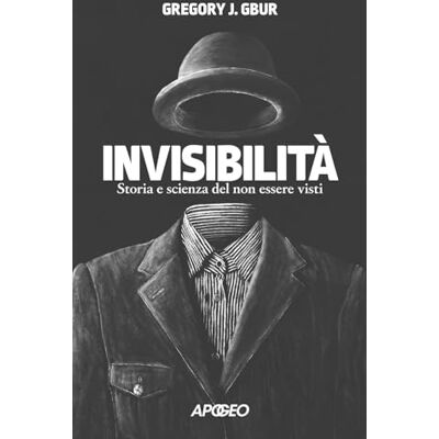 Gbur, Gregory J. Invisibilità. Storia e scienza del non essere visti Gbur, Gregory J. Invisibilità. Storia e scienza del non essere visti