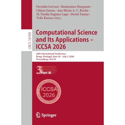 Springer Computational Science and Its Applications – ICCSA 2026: 26th International Conference, Braga, Portugal, June 30 – July 3, 2026, Proceedings, Part III: 16769 Springer Computational Science and Its Applications – ICCSA 2026: 26th International Conference, Braga, Portugal, June 30 – July 3, 2026, Proceedings, Part III: 16769