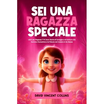 Vincent SEI UNA RAGAZZA SPECIALE: Libro per Ragazze 7-14 Anni: Storie di Coraggio e Avventura che Nutrono l'Autostima e la Fiducia nel Credere in Se Stesse Vincent SEI UNA RAGAZZA SPECIALE: Libro per Ragazze 7-14 Anni: Storie di Coraggio e Avventura che Nutrono l'Autostima e la Fiducia nel Credere in Se Stesse