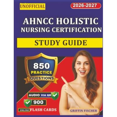 Griffin Unofficial AHNCC Holistic Nursing Certification Study Guide: 850 Practice Questions with Detailed Explanations Covering Core Competencies and Self-Care Griffin Unofficial AHNCC Holistic Nursing Certification Study Guide: 850 Practice Questions with Detailed Explanations Covering Core Competencies and Self-Care
