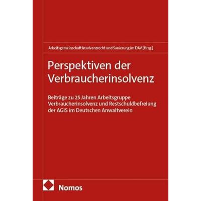 Nomos Perspektiven der Verbraucherinsolvenz: Beiträge zu 25 Jahren Arbeitsgruppe Verbraucherinsolvenz und Restschuldbefreiung der AGIS im Deutschen Anwaltverein Nomos Perspektiven der Verbraucherinsolvenz: Beiträge zu 25 Jahren Arbeitsgruppe Verbraucherinsolvenz und Restschuldbefreiung der AGIS im Deutschen Anwaltverein