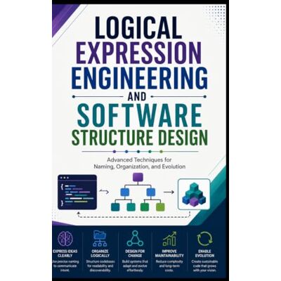 Thomson LOGICAL EXPRESSION ENGINEERING AND SOFTWARE STRUCTURE DESIGN: Advanced Techniques for Naming, Organization, and Evolution Thomson LOGICAL EXPRESSION ENGINEERING AND SOFTWARE STRUCTURE DESIGN: Advanced Techniques for Naming, Organization, and Evolution