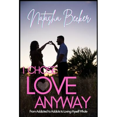 Becker I Chose Love Anyway: From Addicted to Addicts to Loving Myself Whole Becker I Chose Love Anyway: From Addicted to Addicts to Loving Myself Whole