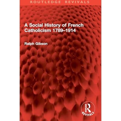 Gibson A Social History of French Catholicism 1789–1914 Gibson A Social History of French Catholicism 1789–1914