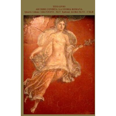 Livio, Tito LA STORIA ROMANA: AB URBE CONDITA Quarto volume Libri XXXVI – XLV Epitomi dei libri XLVI – CXLII (4 di 4) Livio, Tito LA STORIA ROMANA: AB URBE CONDITA Quarto volume Libri XXXVI – XLV Epitomi dei libri XLVI – CXLII (4 di 4)