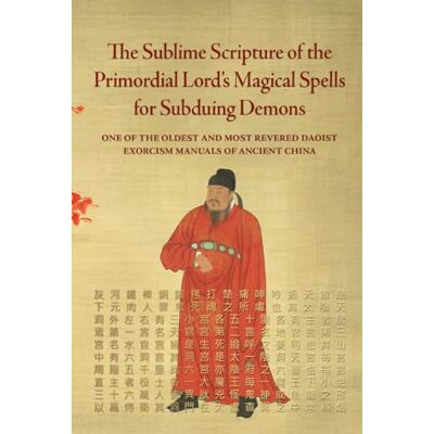 Anonymous The Sublime Scripture of the Primordial Lord’s Magical Spells for Subduing Demons: One of the oldest and most revered Daoist exorcism manuals of ancient China Anonymous The Sublime Scripture of the Primordial Lord’s Magical Spells for Subduing Demons: One of the oldest and most revered Daoist exorcism manuals of ancient China