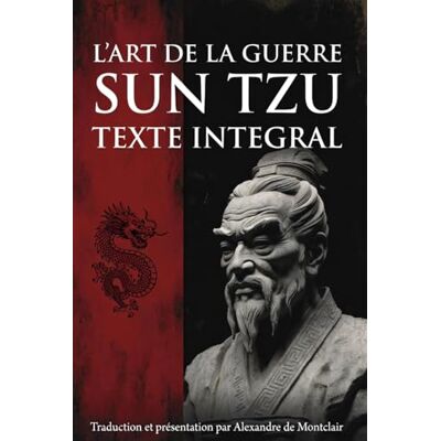Sun L'ART DE LA GUERRE Le grand traité de stratégie: Traduction par ALEXANDRE DE MONTCLAIR + Texte intégral ommenté, appliqué au leadership, au business et à la vie Sun L'ART DE LA GUERRE Le grand traité de stratégie: Traduction par ALEXANDRE DE MONTCLAIR + Texte intégral ommenté, appliqué au leadership, au business et à la vie